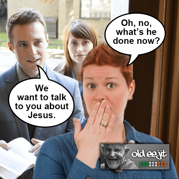 What has Jesus done now? Irish meme - We Want to Talk to You About Jesus